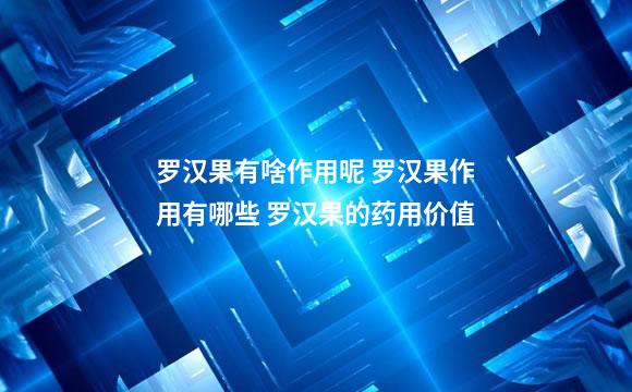 罗汉果有啥作用呢 罗汉果作用有哪些 罗汉果的药用价值